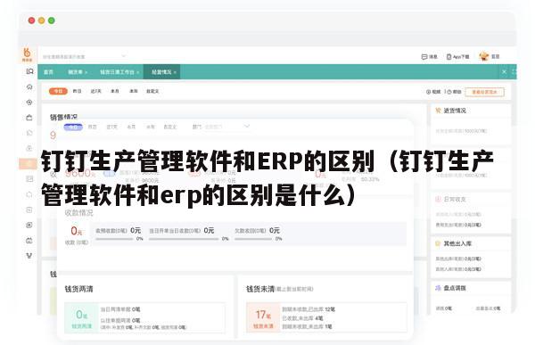 钉钉生产管理软件和ERP的区别（钉钉生产管理软件和erp的区别是什么）